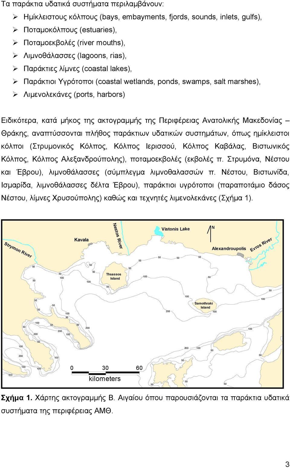 Ανατολικής Μακεδονίας Θράκης, αναπτύσσονται πλήθος παράκτιων υδατικών συστημάτων, όπως ημίκλειστοι κόλποι (Στρυμονικός Κόλπος, Κόλπος Ιερισσού, Κόλπος Καβάλας, Βιστωνικός Κόλπος, Κόλπος