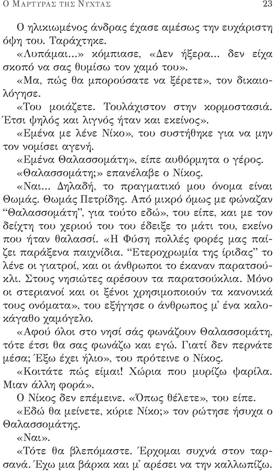 «Εμένα με λένε Νίκο», του συστήθηκε για να μην τον νομίσει αγενή. «Εμένα Θαλασσομάτη», είπε αυθόρμητα ο γέρος. «Θαλασσομάτη;» επανέλαβε ο Νίκος. «Ναι Δηλαδή, το πραγματικό μου όνομα είναι Θωμάς.