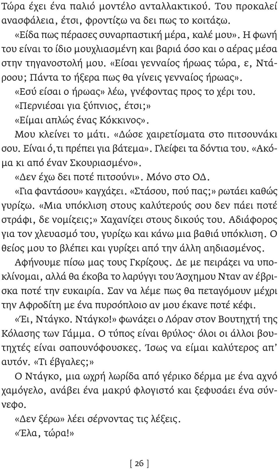 «Εσύ είσαι ο ήρωας» λέω, γνέφοντας προς το χέρι του. «Περνιέσαι για ξύπνιος, έτσι;» «Είμαι απλώς ένας Κόκκινος». Μου κλείνει το μάτι. «Δώσε χαιρετίσματα στο πιτσουνάκι σου.