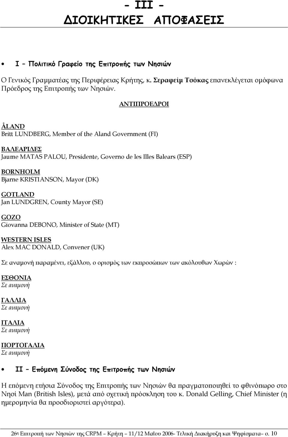 LUNDGREN, County Mayor (SE) GOZO Giovanna DEBONO, Minister of State (MT) WESTERN ISLES Alex MAC DONALD, Convener (UK) Σε αναµονή παραµένει, εξάλλου, ο ορισµός των εκπροσώπων των ακόλουθων Χωρών :