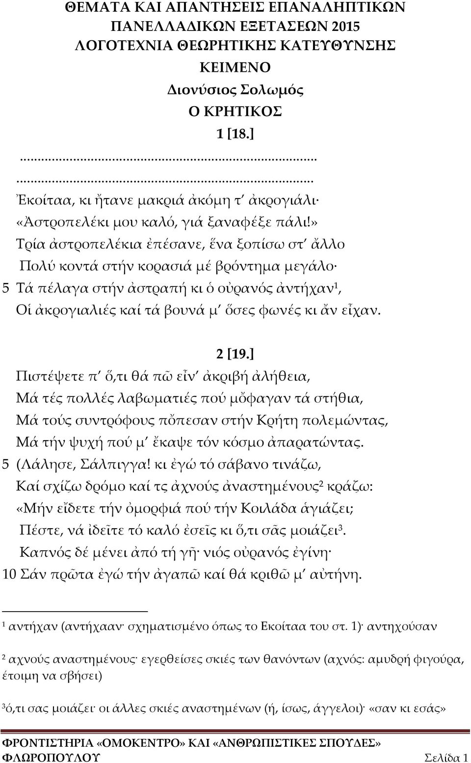 ] Πιστέψετε π ὅ,τι θά πῶ εἶν ἀκριβή ἀλήθεια, Μά τές πολλές λαβωματιές πού μὄφαγαν τά στήθια, Μά τούς συντρόφους πὄπεσαν στήν Κρήτη πολεμώντας, Μά τήν ψυχή πού μ ἔκαψε τόν κόσμο ἀπαρατώντας.