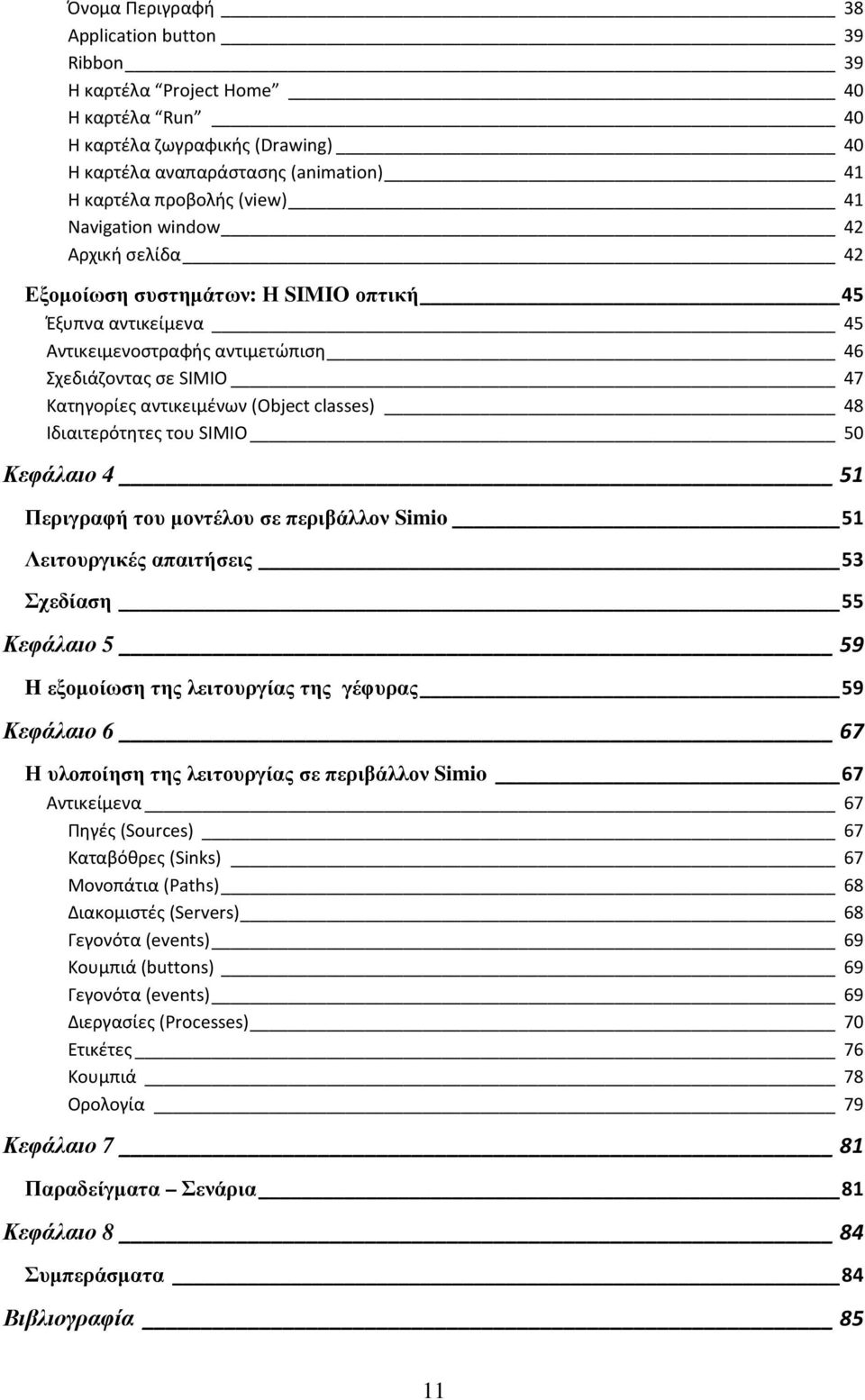 classes) 48 Ιδιαιτερότητες του SIMIO 50 Κεφάλαιο 4 51 Περιγραφή του µοντέλου σε περιβάλλον Simio 51 Λειτουργικές απαιτήσεις 53 Σχεδίαση 55 Κεφάλαιο 5 59 H εξοµοίωση της λειτουργίας της γέφυρας 59