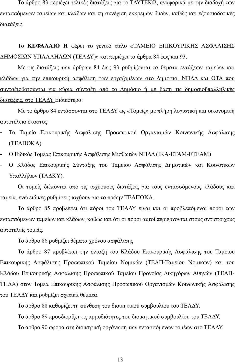 Με τις διατάξεις των άρθρων 84 έως 93 ρυθµίζονται τα θέµατα εντάξεων ταµείων και κλάδων για την επικουρική ασφάλιση των εργαζοµένων στο Δηµόσιο, ΝΠΔΔ και ΟΤΑ που συνταξιοδοτούνται για κύρια σύνταξη