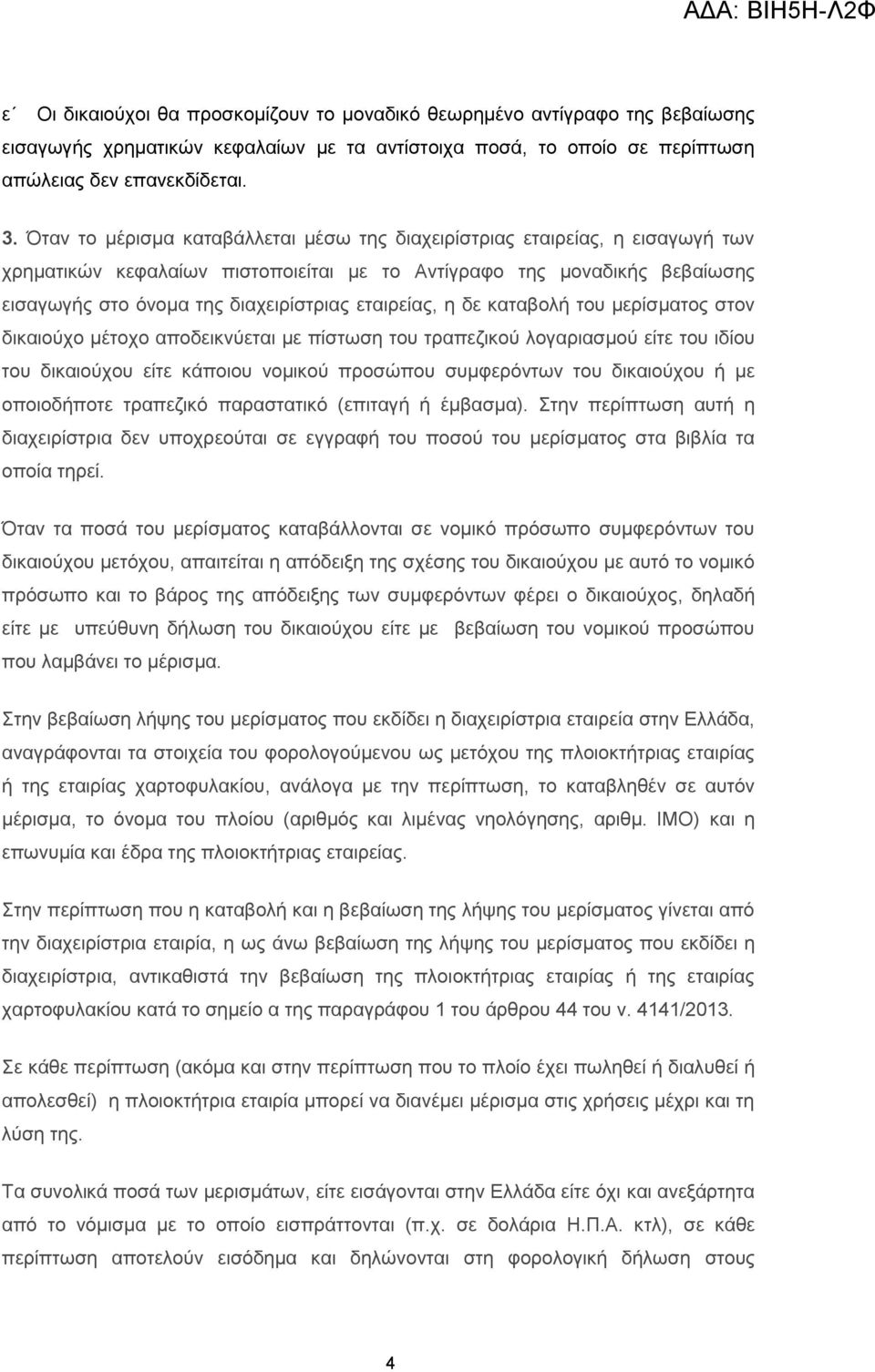 εταιρείας, η δε καταβολή του μερίσματος στον δικαιούχο μέτοχο αποδεικνύεται με πίστωση του τραπεζικού λογαριασμού είτε του ιδίου του δικαιούχου είτε κάποιου νομικού προσώπου συμφερόντων του
