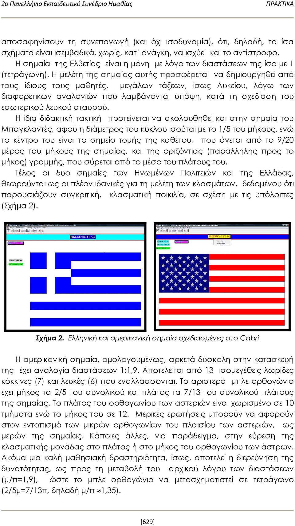 Η μελέτη της σημαίας αυτής προσφέρεται να δημιουργηθεί από τους ίδιους τους μαθητές, μεγάλων τάξεων, ίσως Λυκείου, λόγω των διαφορετικών αναλογιών που λαμβάνονται υπόψη, κατά τη σχεδίαση του