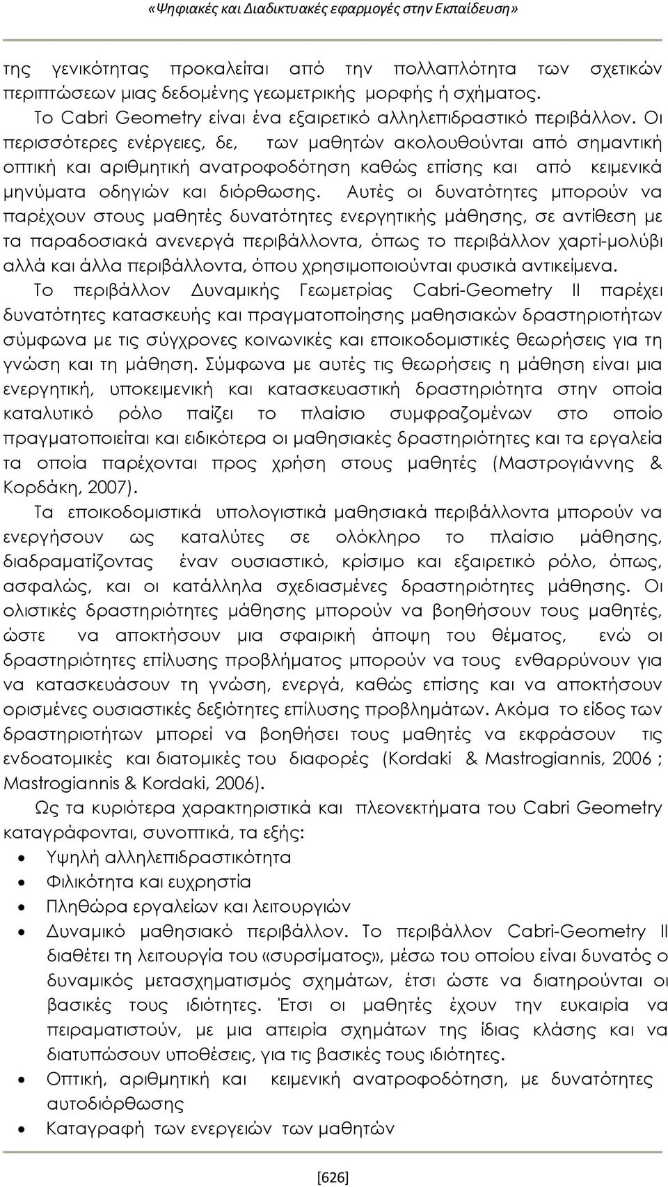 Οι περισσότερες ενέργειες, δε, των μαθητών ακολουθούνται από σημαντική οπτική και αριθμητική ανατροφοδότηση καθώς επίσης και από κειμενικά μηνύματα οδηγιών και διόρθωσης.