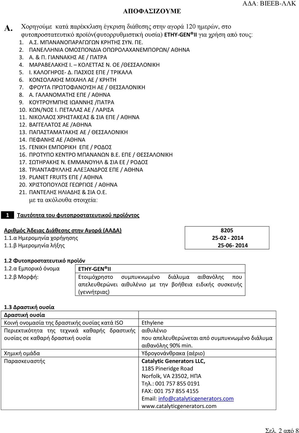 ΚΟΝΣΟΛΑΚΗΣ ΜΙΧΑΗΛ ΑΕ / ΚΡΗΤΗ 7. ΦΡΟΥΤΑ ΠΡΩΤΟΦΑΝΟΥΣΗ ΑΕ / ΘΕΣΣΑΛΟΝΙΚΗ 8. Α. ΓΑΛΑΝΟΜΑΤΗΣ ΕΠΕ / ΑΘΗΝΑ 9. ΚΟΥΤΡΟΥΜΠΗΣ ΙΩΑΝΝΗΣ /ΠΑΤΡΑ 10. ΚΩΝ/ΝΟΣ Ι. ΠΕΤΑΛΑΣ ΑΕ / ΛΑΡΙΣΑ 11.