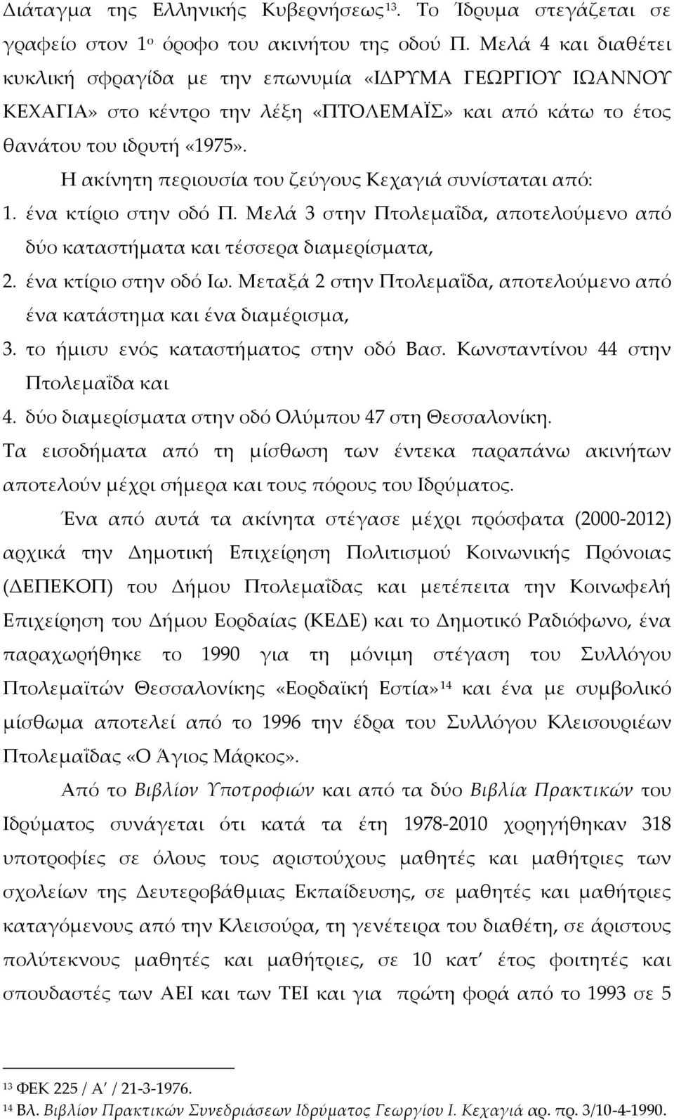 Η ακίνητη περιουσία του ζεύγους Κεχαγιά συνίσταται από: 1. ένα κτίριο στην οδό Π. Μελά 3 στην Πτολεμαΐδα, αποτελούμενο από δύο καταστήματα και τέσσερα διαμερίσματα, 2. ένα κτίριο στην οδό Ιω.