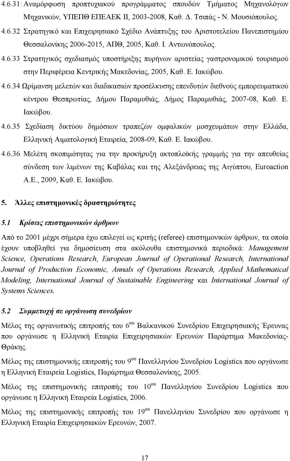 Ε. Ιακώβου. 4.6.35 Σχεδίαση δικτύου δημόσιων τραπεζών ομφαλικών μοσχευμάτων στην Ελλάδα, Ελληνική Αιματολογική Εταιρεία, 2008-09, Καθ. Ε. Ιακώβου. 4.6.36 Μελέτη σκοπιμότητας για την προκήρυξη ακτοπλοϊκής γραμμής για την απευθείας σύνδεση των λιμένων της Καβάλας και της Αλεξάνδρειας της Αιγύπτου, Euroaction A.