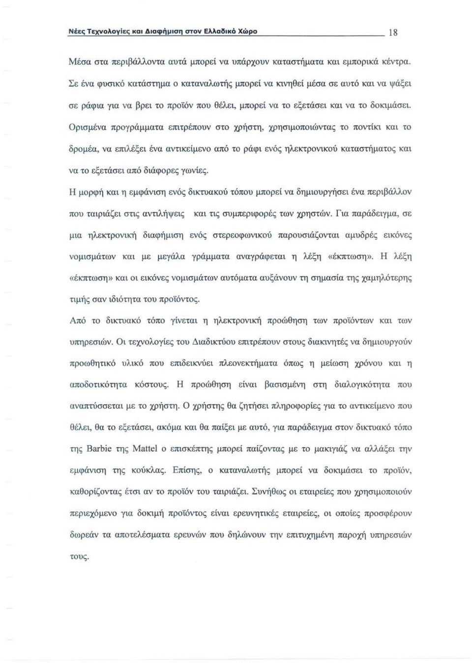 Ορισμένα προγράμματα επιτρέπουν στο χρήστη, χρησιμοποιώντας το ποντίκι και το δρομέα, να επιλέξει ένα αντικείμενο από το ράφι ενός ηλεκτρονικού καταστήματος και να το εξετάσει από διάφορες γωνίες.