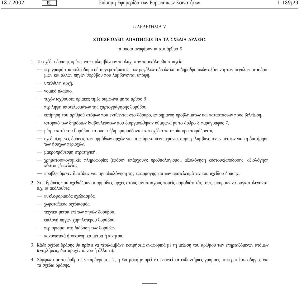 πηγών θορύβου που λαµβάνονται υπόψη, υπεύθυνη αρχή, νοµικό πλαίσιο, τυχόν ισχύουσες οριακές τιµές σύµφωνα µε το άρθρο 5, περίληψη αποτελεσµάτων της χαρτογράφησης θορύβου, εκτίµηση του αριθµού ατόµων