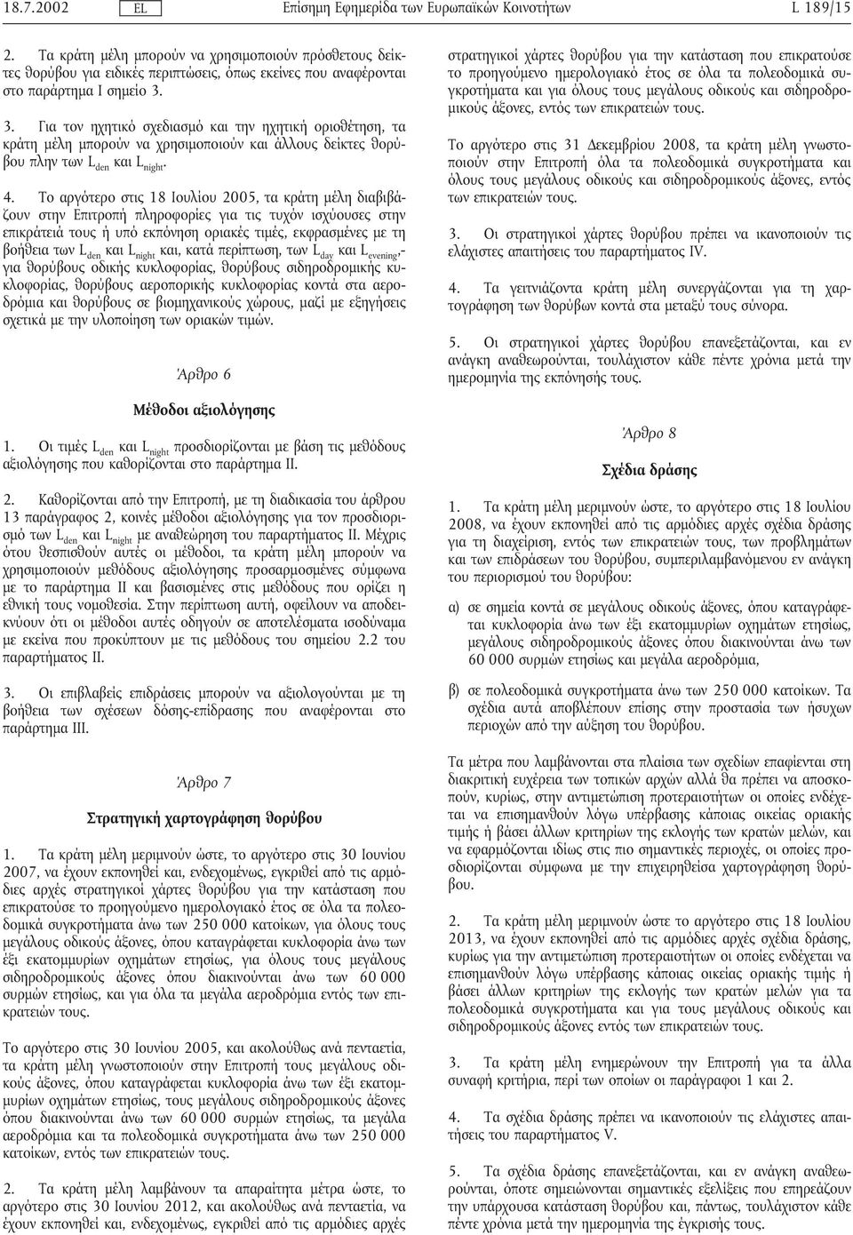 Το αργότερο στις 18 Ιουλίου 2005, τα κράτη µέλη διαβιβάζουν στην Επιτροπήπληροφορίες για τις τυχόν ισχύουσες στην επικράτειά τους ήυπό εκπόνηση οριακές τιµές, εκφρασµένες µε τη βοήθεια των L den και,