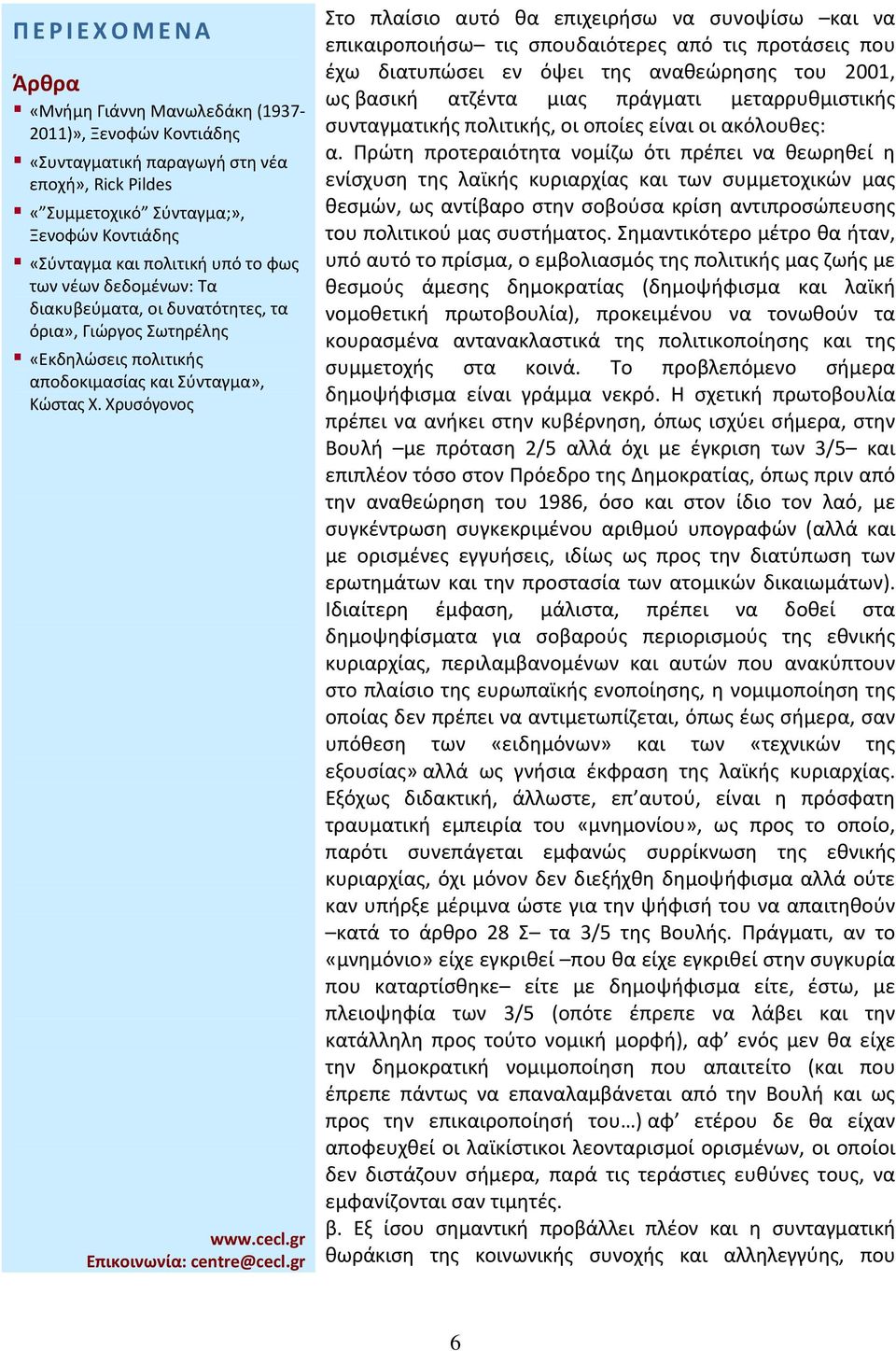 Πρώτη προτεραιότητα νομίζω ότι πρέπει να θεωρηθεί η ενίσχυση της λαϊκής κυριαρχίας και των συμμετοχικών μας θεσμών, ως αντίβαρο στην σοβούσα κρίση αντιπροσώπευσης του πολιτικού μας συστήματος.