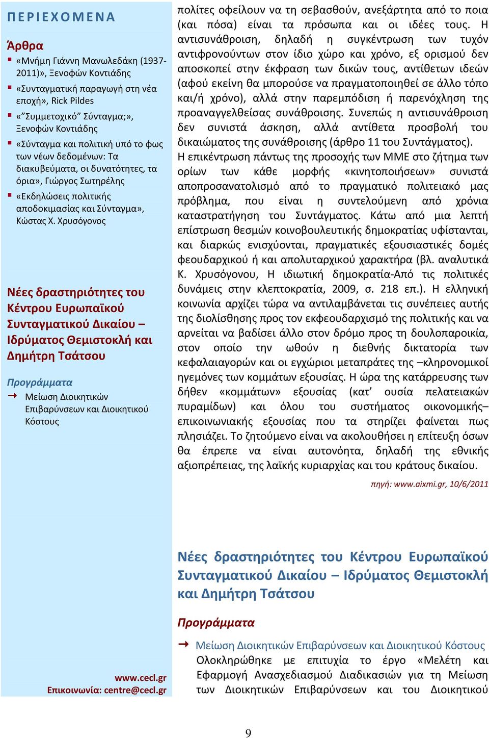 Η αντισυνάθροιση, δηλαδή η συγκέντρωση των τυχόν αντιφρονούντων στον ίδιο χώρο και χρόνο, εξ ορισμού δεν αποσκοπεί στην έκφραση των δικών τους, αντίθετων ιδεών (αφού εκείνη θα μπορούσε να