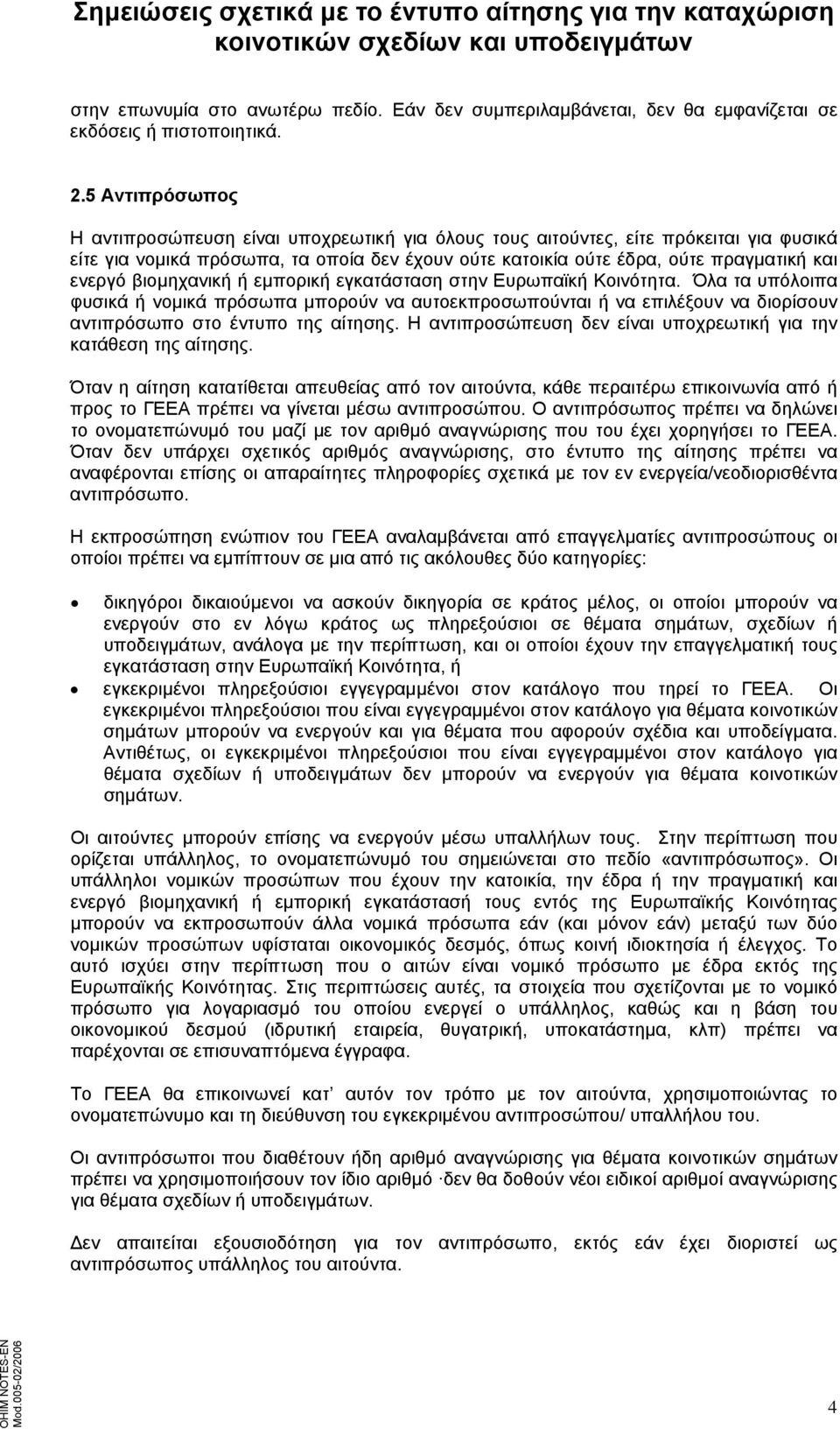 βιομηχανική ή εμπορική εγκατάσταση στην Ευρωπαϊκή Κοινότητα. Όλα τα υπόλοιπα φυσικά ή νομικά πρόσωπα μπορούν να αυτοεκπροσωπούνται ή να επιλέξουν να διορίσουν αντιπρόσωπο στο έντυπο της αίτησης.