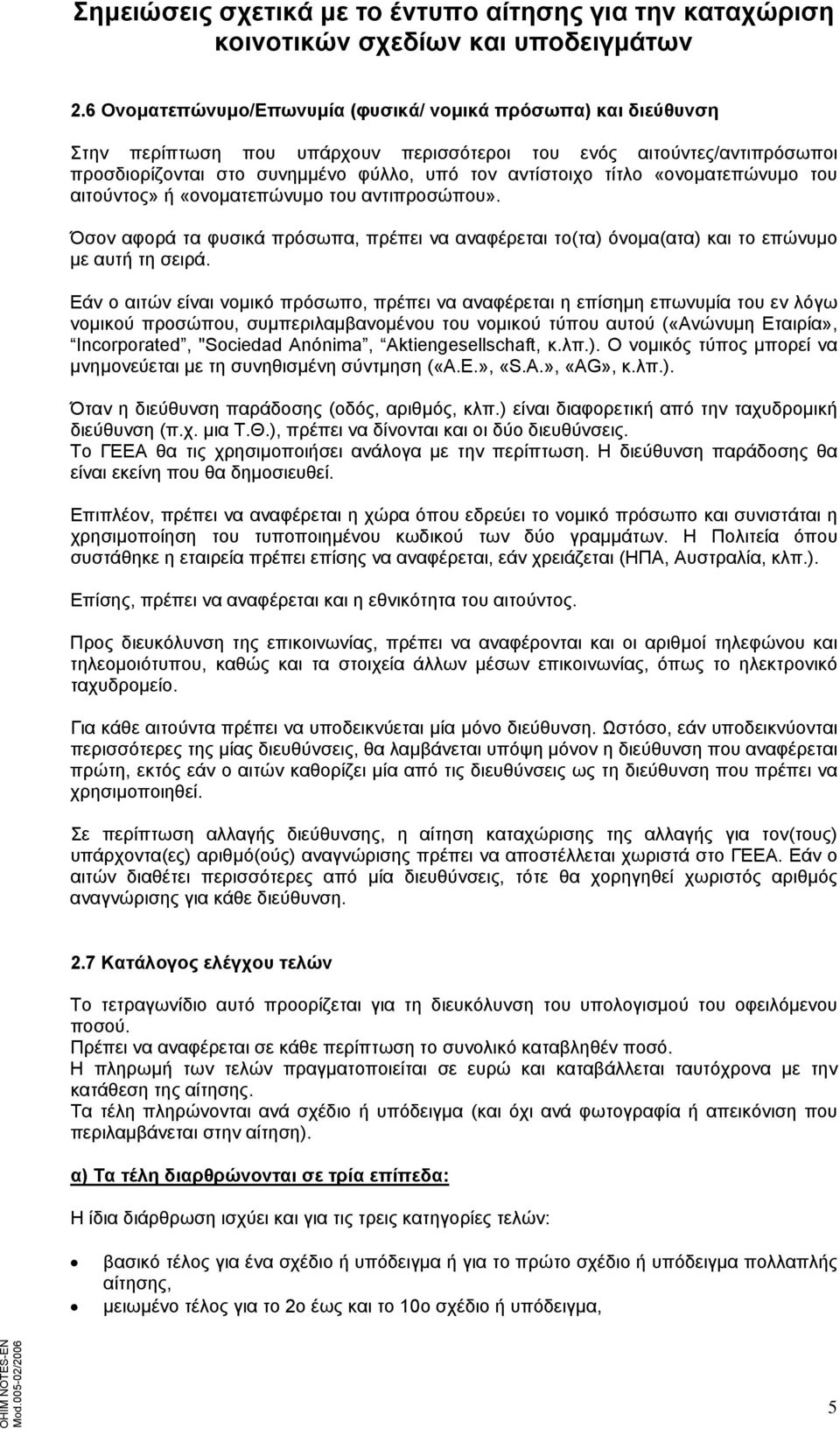 Εάν ο αιτών είναι νομικό πρόσωπο, πρέπει να αναφέρεται η επίσημη επωνυμία του εν λόγω νομικού προσώπου, συμπεριλαμβανομένου του νομικού τύπου αυτού («Ανώνυμη Εταιρία», Incorporated, "Sociedad