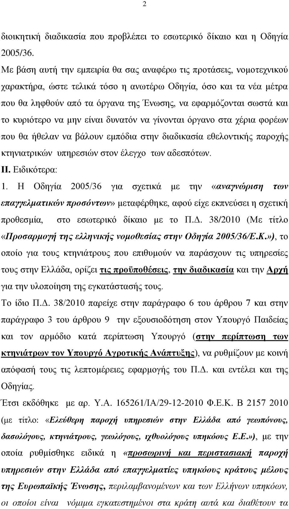 και το κυριότερο να μην είναι δυνατόν να γίνονται όργανο στα χέρια φορέων που θα ήθελαν να βάλουν εμπόδια στην διαδικασία εθελοντικής παροχής κτηνιατρικών υπηρεσιών στον έλεγχο των αδεσπότων. ΙΙ.