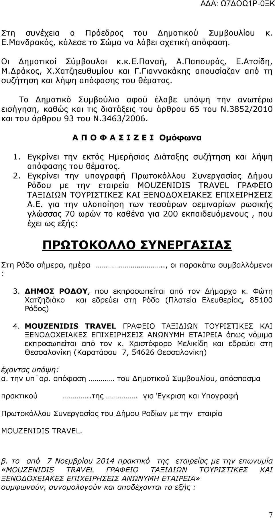 3852/2010 και του άρθρου 93 του Ν.3463/2006. Α Π Ο Φ Α Σ Ι Ζ Ε Ι Οµόφωνα 1. Εγκρίνει την εκτός Ηµερήσιας ιάταξης συζήτηση και λήψη απόφασης του θέµατος. 2.