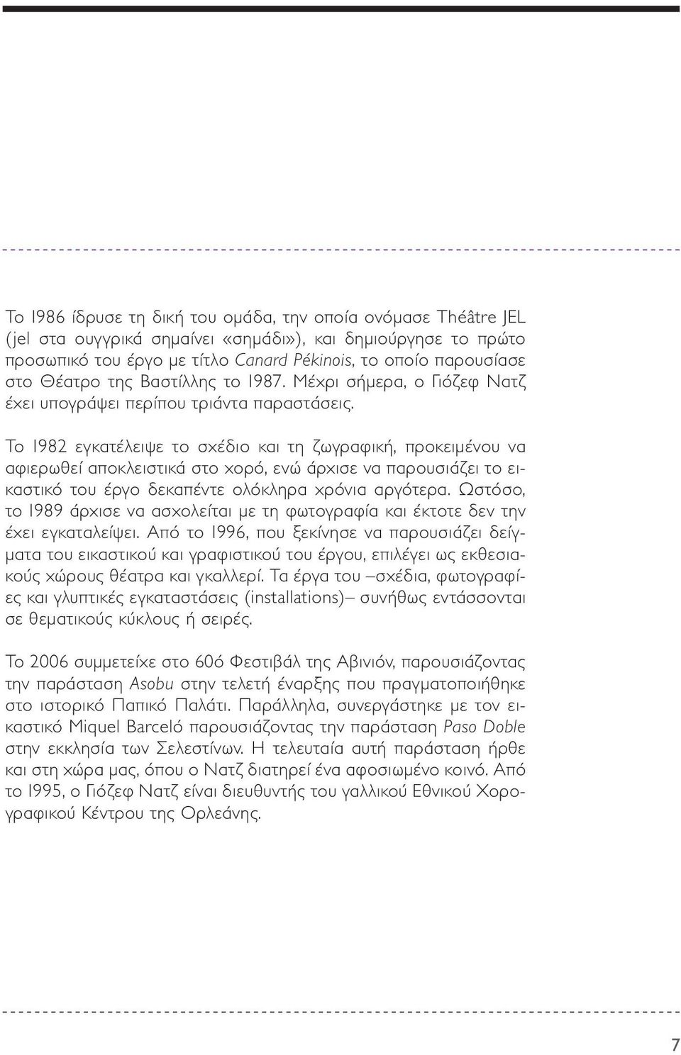 Το 1982 εγκατέλειψε το σχέδιο και τη ζωγραφική, προκειμένου να αφιερωθεί αποκλειστικά στο χορό, ενώ άρχισε να παρουσιάζει το εικαστικό του έργο δεκαπέντε ολόκληρα χρόνια αργότερα.