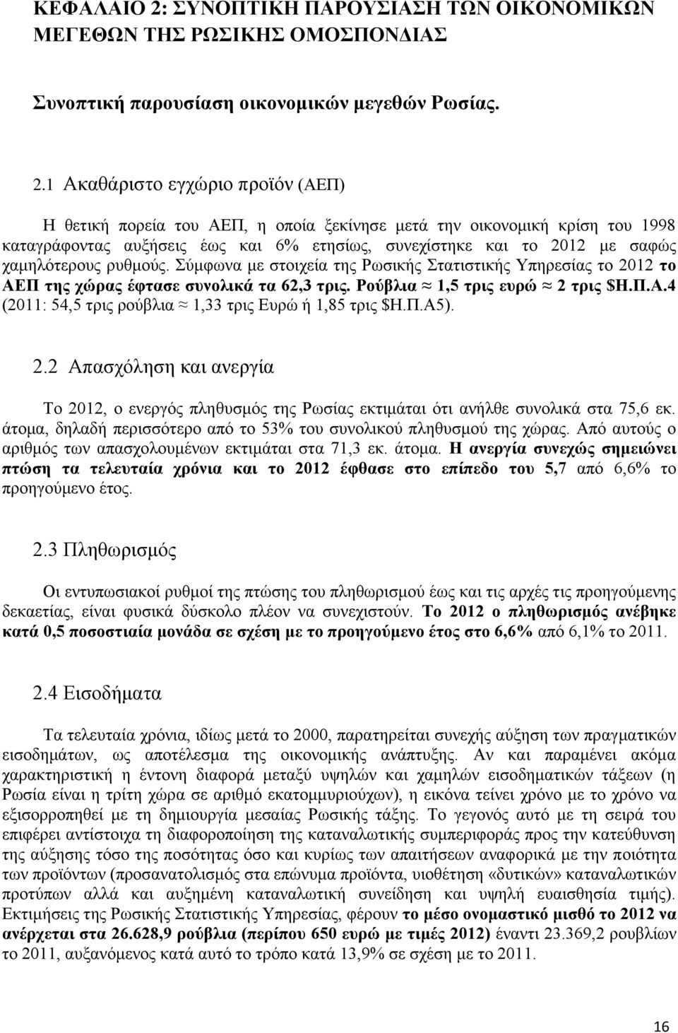 1 Ακαθάριστο εγχώριο προϊόν (ΑΕΠ) Η θετική πορεία του ΑΕΠ, η οποία ξεκίνησε μετά την οικονομική κρίση του 1998 καταγράφοντας αυξήσεις έως και 6% ετησίως, συνεχίστηκε και το 2012 με σαφώς χαμηλότερους