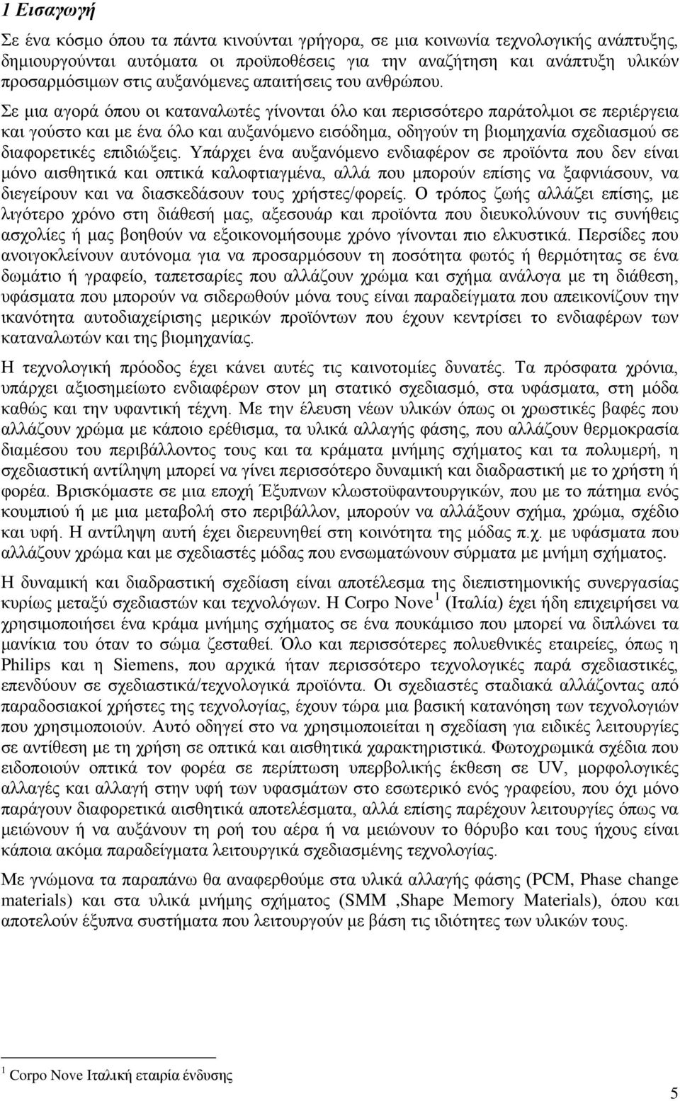 Σε μια αγορά όπου οι καταναλωτές γίνονται όλο και περισσότερο παράτολμοι σε περιέργεια και γούστο και με ένα όλο και αυξανόμενο εισόδημα, οδηγούν τη βιομηχανία σχεδιασμού σε διαφορετικές επιδιώξεις.