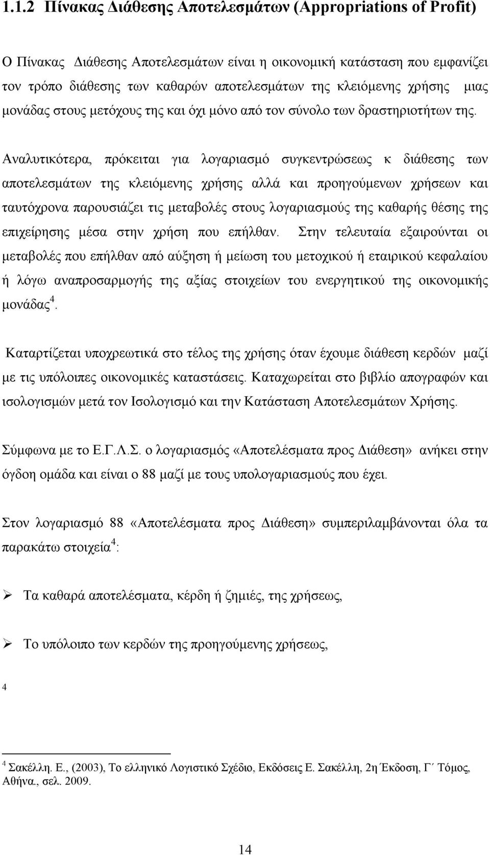 Αναλυτικότερα, πρόκειται για λογαριασμό συγκεντρώσεως κ διάθεσης των αποτελεσμάτων της κλειόμενης χρήσης αλλά και προηγούμενων χρήσεων και ταυτόχρονα παρουσιάζει τις μεταβολές στους λογαριασμούς της