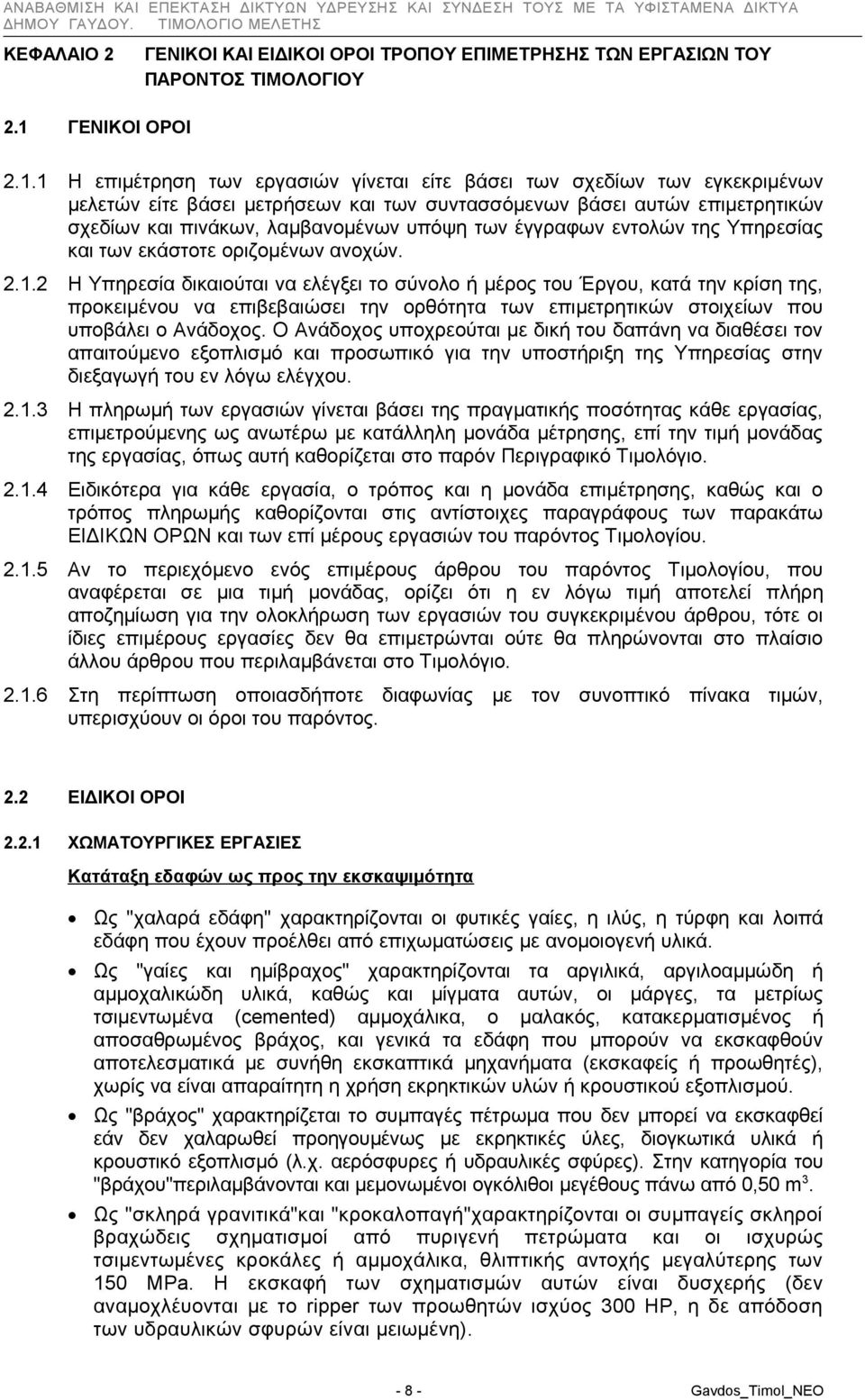 1 Η επιμέτρηση των εργασιών γίνεται είτε βάσει των σχεδίων των εγκεκριμένων μελετών είτε βάσει μετρήσεων και των συντασσόμενων βάσει αυτών επιμετρητικών σχεδίων και πινάκων, λαμβανομένων υπόψη των