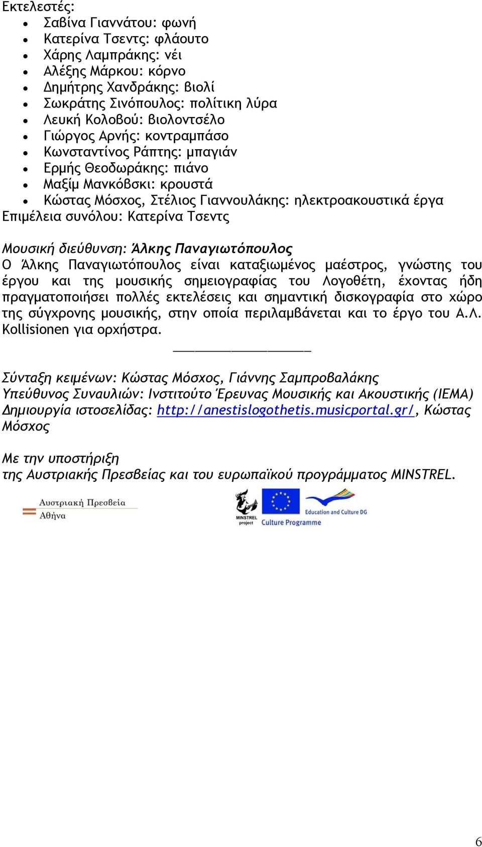 διεύθυνση: Άλκης Παναγιωτόπουλος Ο Άλκης Παναγιωτόπουλος είναι καταξιωμένος μαέστρος, γνώστης του έργου και της μουσικής σημειογραφίας του Λογοθέτη, έχοντας ήδη πραγματοποιήσει πολλές εκτελέσεις και