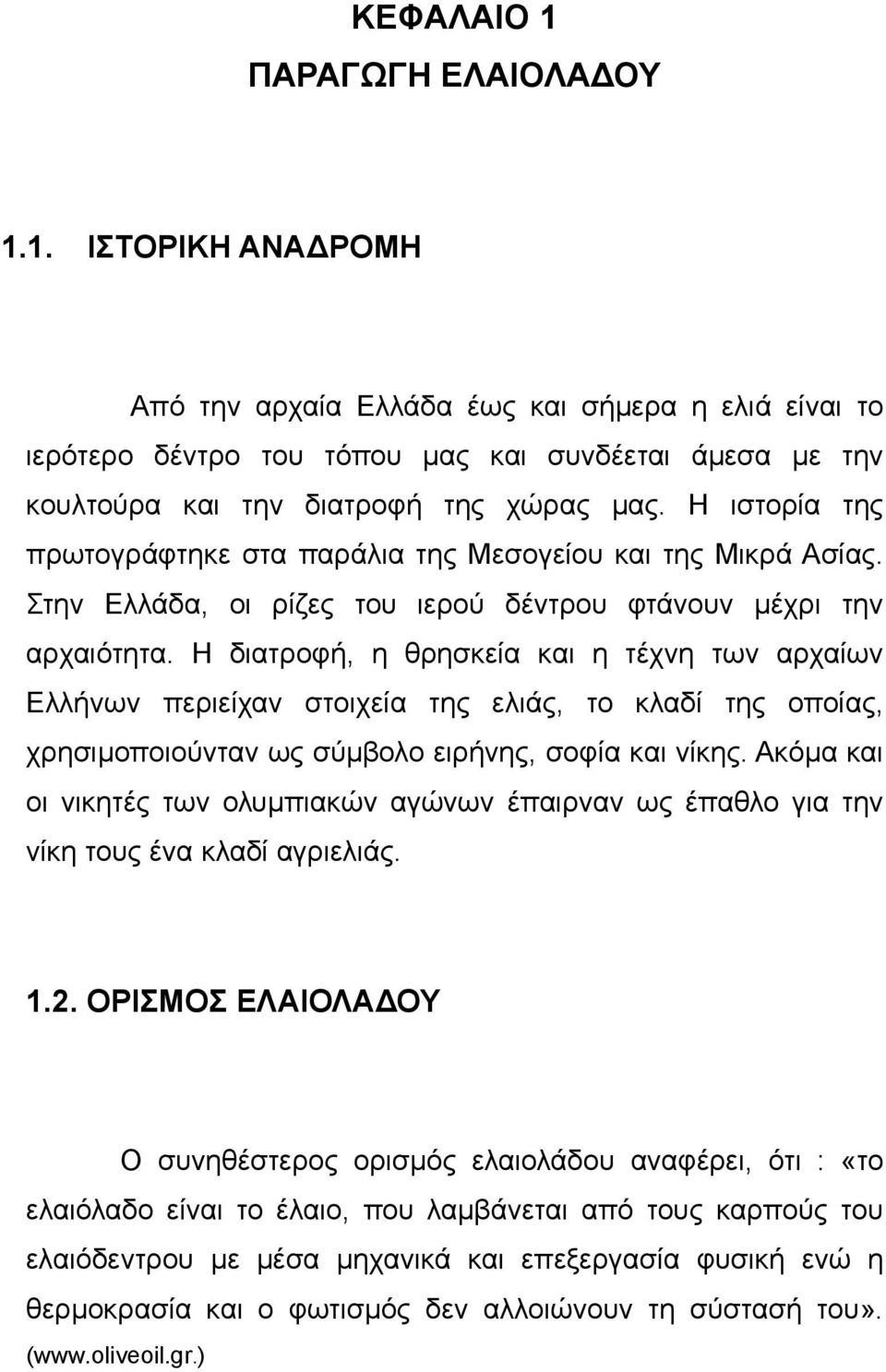 Η διατροφή, η θρησκεία και η τέχνη των αρχαίων Ελλήνων περιείχαν στοιχεία της ελιάς, το κλαδί της οποίας, χρησιµοποιούνταν ως σύµβολο ειρήνης, σοφία και νίκης.