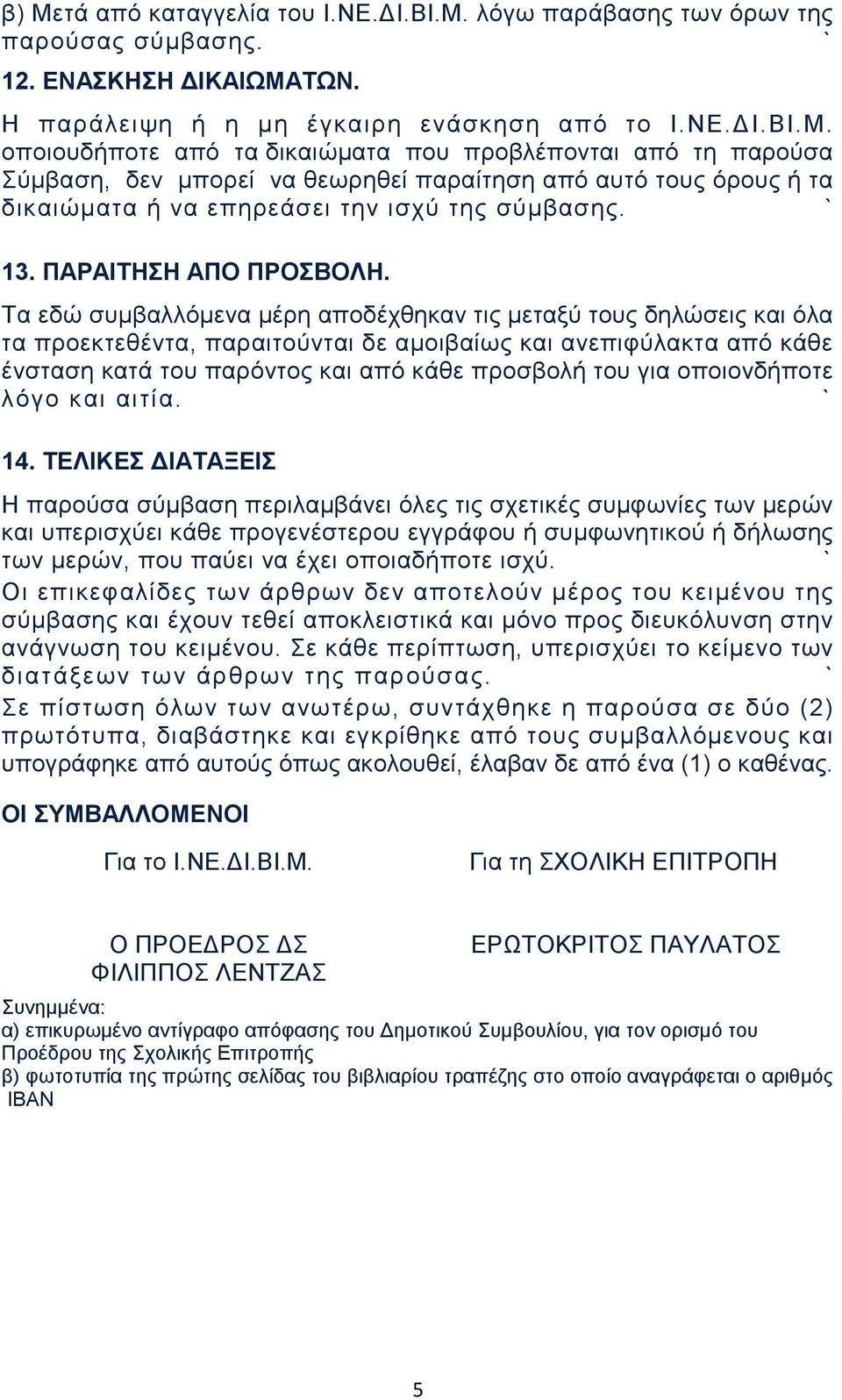 Τα εδώ συμβαλλόμενα μέρη αποδέχθηκαν τις μεταξύ τους δηλώσεις και όλα τα προεκτεθέντα, παραιτούνται δε αμοιβαίως και ανεπιφύλακτα από κάθε ένσταση κατά του παρόντος και από κάθε προσβολή του για