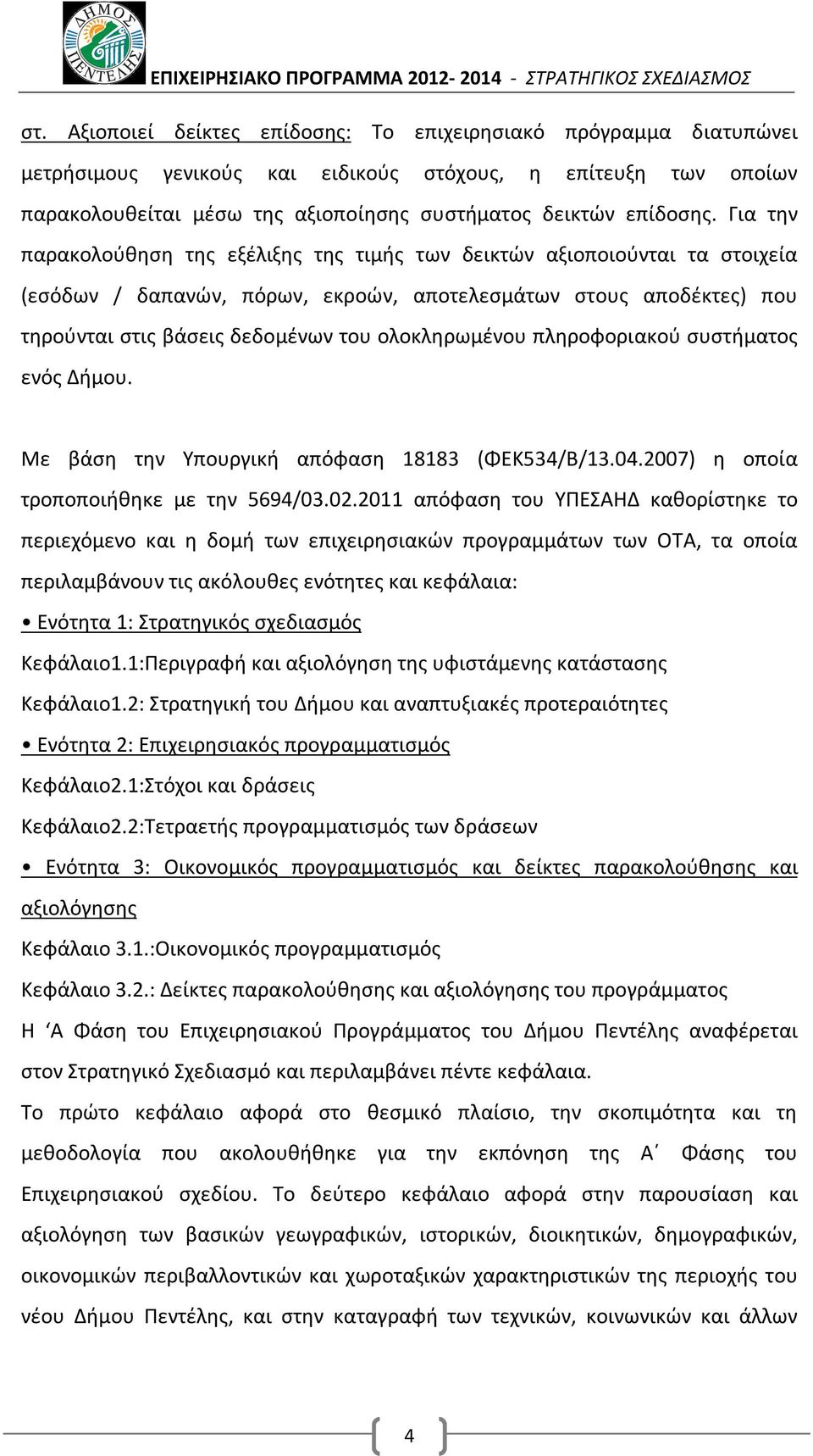 ολοκληρωμένου πληροφοριακού συστήματος ενός Δήμου. Με βάση την Υπουργική απόφαση 18183 (ΦΕΚ534/Β/13.04.2007) η οποία τροποποιήθηκε με την 5694/03.02.