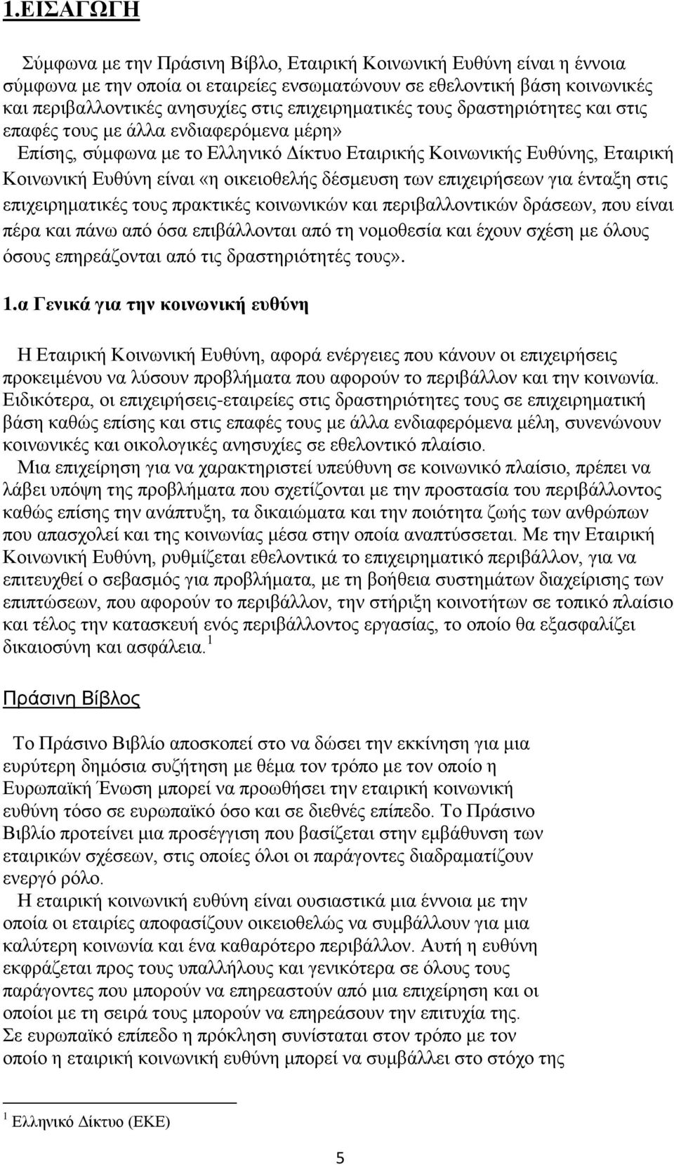 δέσμευση των επιχειρήσεων για ένταξη στις επιχειρηματικές τους πρακτικές κοινωνικών και περιβαλλοντικών δράσεων, που είναι πέρα και πάνω από όσα επιβάλλονται από τη νομοθεσία και έχουν σχέση με όλους