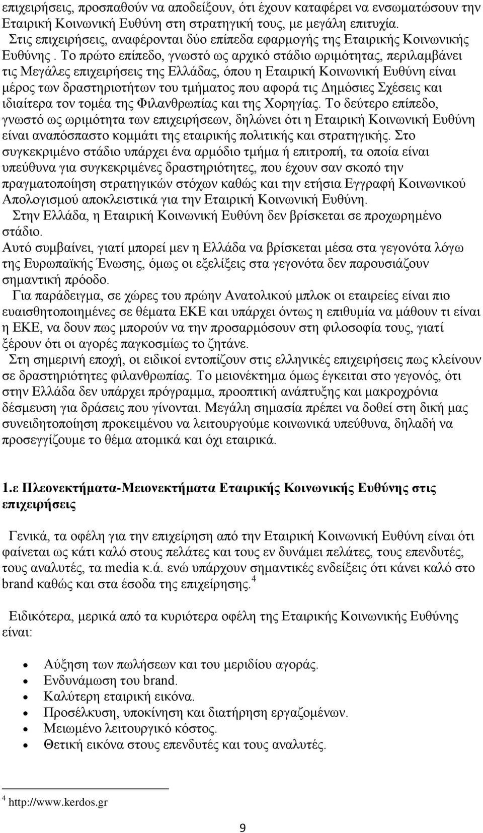 Το πρώτο επίπεδο, γνωστό ως αρχικό στάδιο ωριμότητας, περιλαμβάνει τις Μεγάλες επιχειρήσεις της Ελλάδας, όπου η Εταιρική Κοινωνική Ευθύνη είναι μέρος των δραστηριοτήτων του τμήματος που αφορά τις