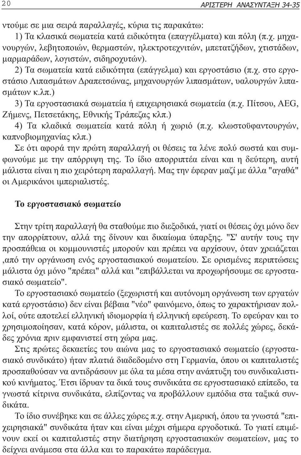 λπ.) 3) Τα εργοστασιακά σωµατεία ή επιχειρησιακά σωµατεία (π.χ. Πίτσου, AEG, Ζήµενς, Πετσετάκης, Εθνικής Τράπεζας κλπ.) 4) Τα κλαδικά σωµατεία κατά πόλη ή χωριό (π.χ. κλωστοϋφαντουργών, καπνοβιοµηχανίας κλπ.