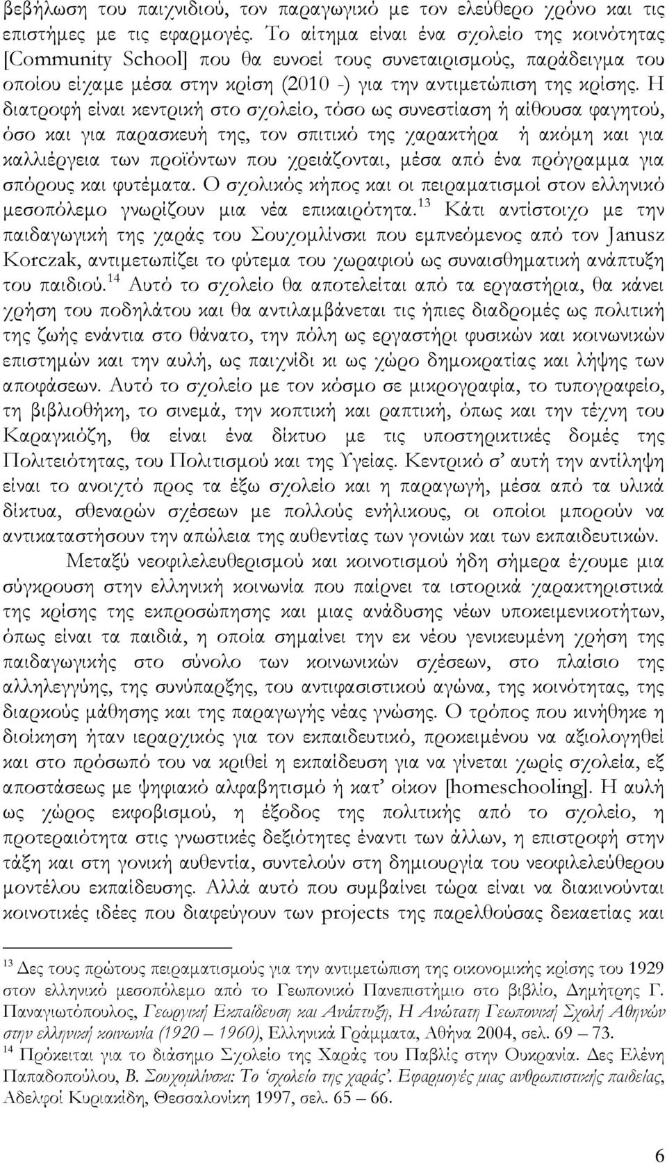 Η διατροφή είναι κεντρική στο σχολείο, τόσο ως συνεστίαση ή αίθουσα φαγητού, όσο και για παρασκευή της, τον σπιτικό της χαρακτήρα ή ακόμη και για καλλιέργεια των προϊόντων που χρειάζονται, μέσα από