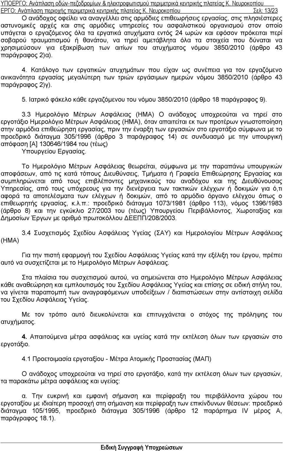 υπάγεται ο εργαζόμενος όλα τα εργατικά ατυχήματα εντός 24 ωρών και εφόσον πρόκειται περί σοβαρού τραυματισμού ή θανάτου, να τηρεί αμετάβλητα όλα τα στοιχεία που δύναται να χρησιμεύσουν για εξακρίβωση