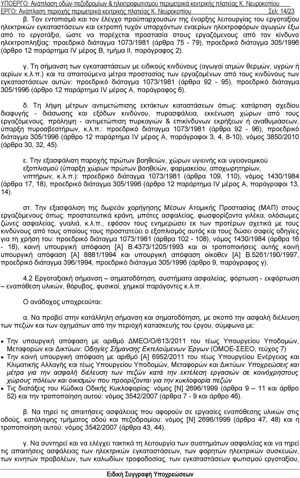 παρέχεται προστασία στους εργαζόμενους από τον κίνδυνο ηλεκτροπληξίας: προεδρικό διάταγμα 1073/1981 (άρθρα 75-79), προεδρικό διάταγμα 305/1996 (άρθρο 12 παράρτημα ΙV μέρος Β, τμήμα II, παράγραφος 2).