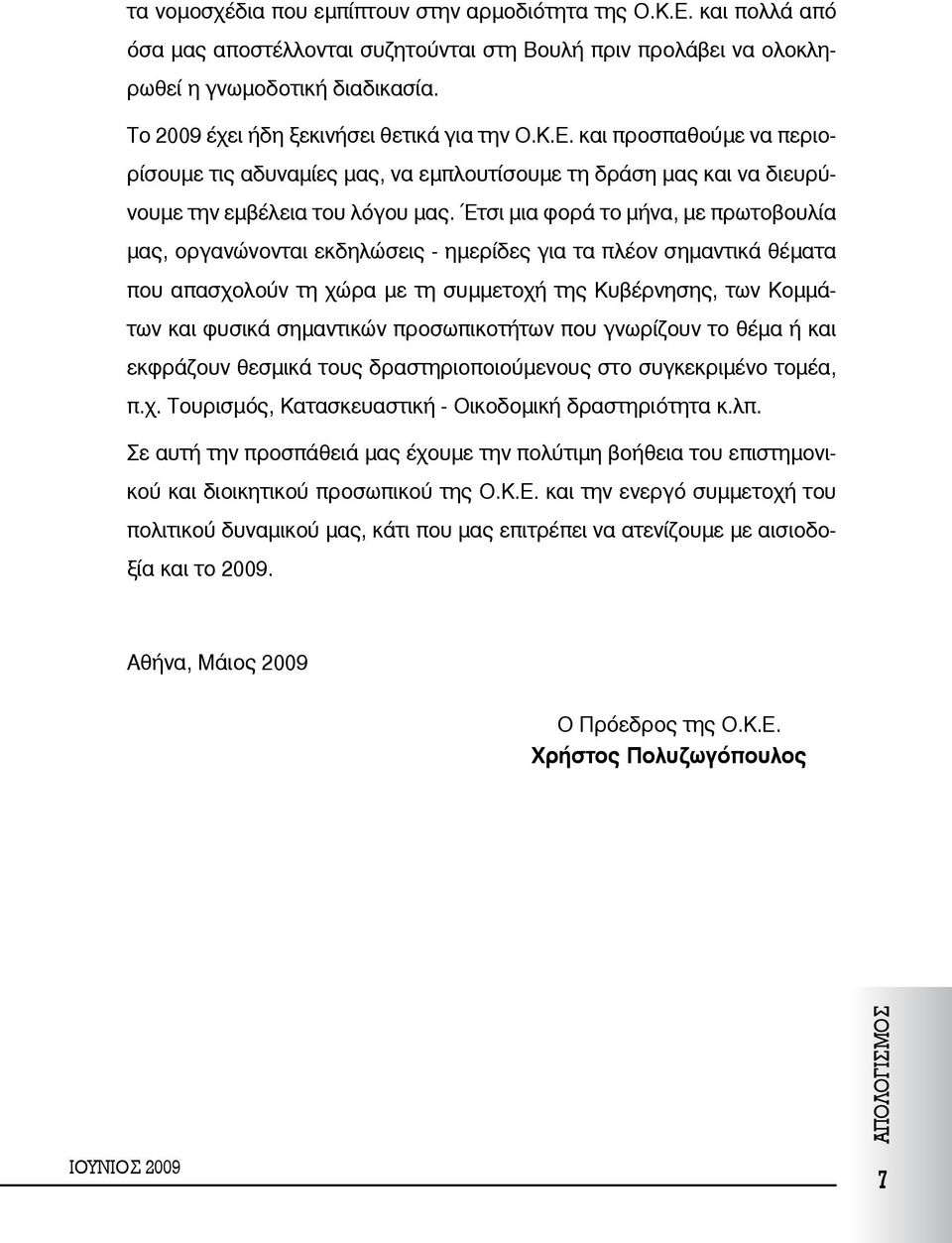 Έτσι μια φορά το μήνα, με πρωτοβουλία μας, οργανώνονται εκδηλώσεις - ημερίδες για τα πλέον σημαντικά θέματα που απασχολούν τη χώρα με τη συμμετοχή της Κυβέρνησης, των Κομμάτων και φυσικά σημαντικών