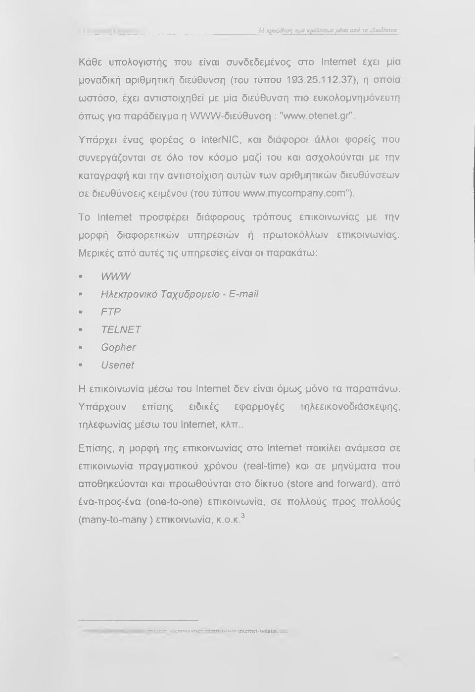 Υπάρχει ένας φορέας ο InterNIC, και διάφοροι άλλοι φορείς που συνεργάζονται σε όλο τον κόσμο μαζί του και ασχολούνται με την καταγραφή και την αντιστοίχιση αυτών των αριθμητικών διευθύνσεων σε