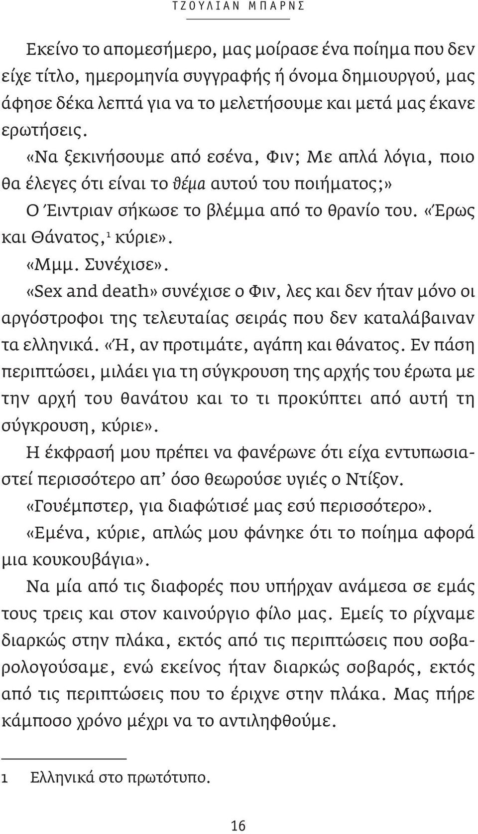 «Sex and death» συνέχισε ο Φιν, λες και δεν ήταν μόνο οι αργόστροφοι της τελευταίας σειράς που δεν καταλάβαιναν τα ελληνικά. «Ή, αν προτιμάτε, αγάπη και θάνατος.