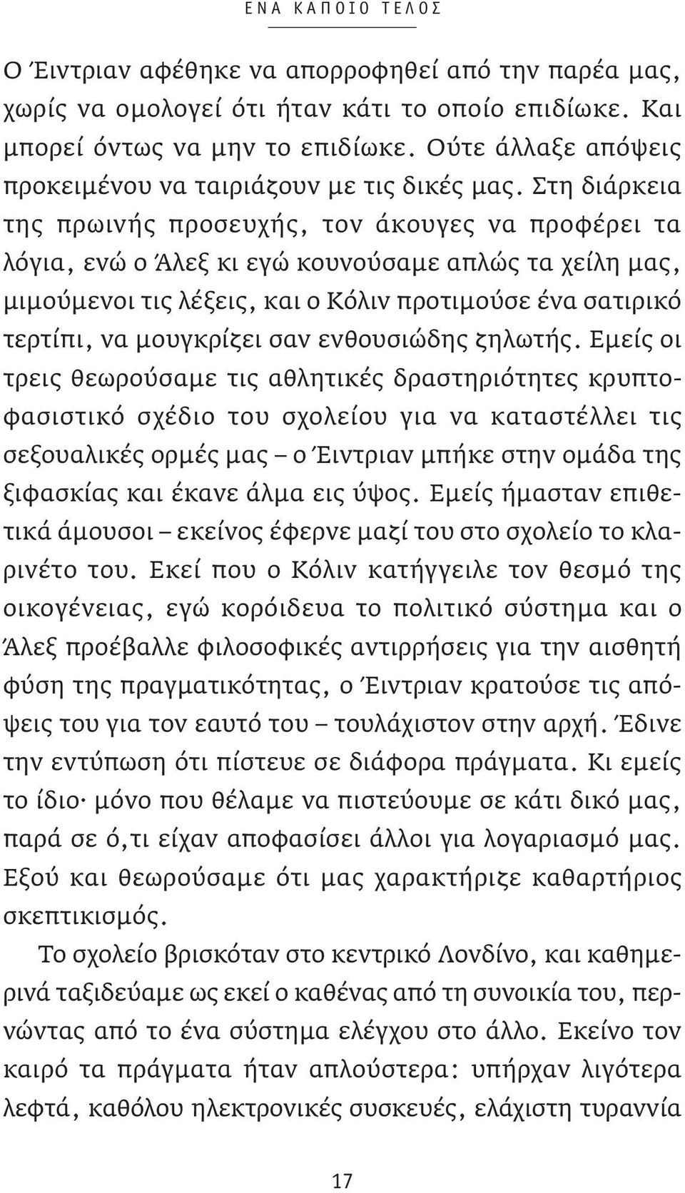 Στη διάρκεια της πρωινής προσευχής, τον άκουγες να προφέρει τα λόγια, ενώ ο Άλεξ κι εγώ κουνούσαμε απλώς τα χείλη μας, μιμούμενοι τις λέξεις, και ο Κόλιν προτιμούσε ένα σατιρικό τερτίπι, να