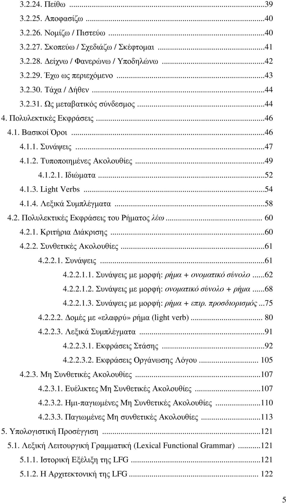 ..54 4.1.4. Λεξικά Συµπλέγµατα...58 4.2. Πολυλεκτικές Εκφράσεις του Ρήµατος λέω... 60 4.2.1. Κριτήρια ιάκρισης...60 4.2.2. Συνθετικές Ακολουθίες...61 4.2.2.1. Συνάψεις...61 4.2.2.1.1. Συνάψεις µε µορφή: ρήµα + ονοµατικό σύνολο.