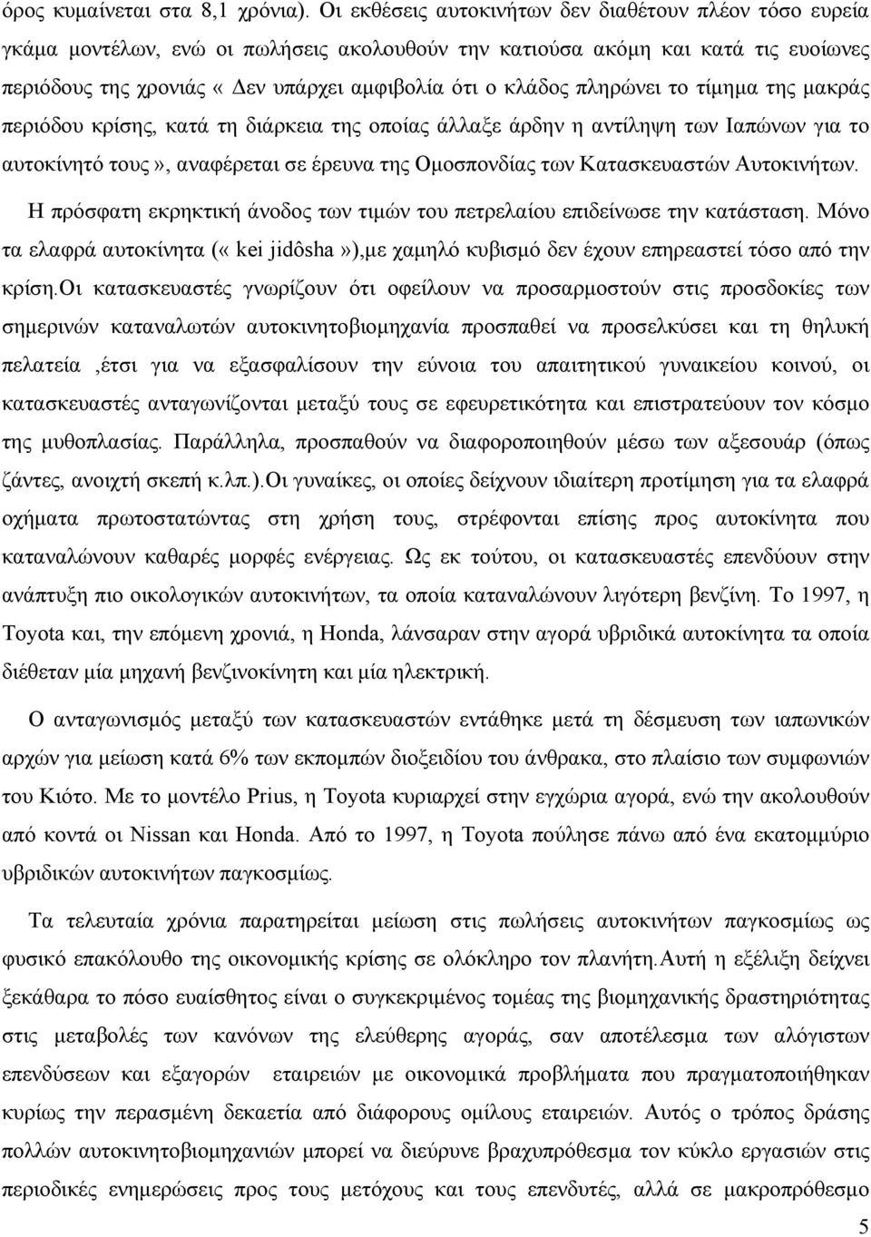 πληρώνει το τίμημα της μακράς περιόδου κρίσης, κατά τη διάρκεια της οποίας άλλαξε άρδην η αντίληψη των Ιαπώνων για το αυτοκίνητό τους», αναφέρεται σε έρευνα της Ομοσπονδίας των Κατασκευαστών