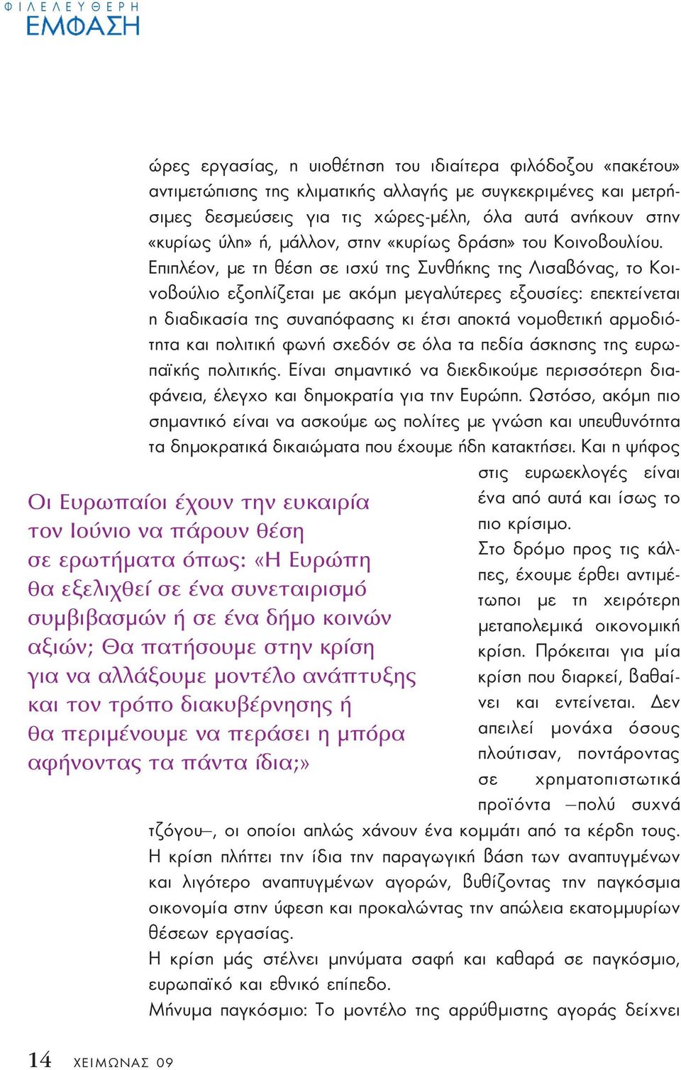 Επιπλέον, µε τη θέση σε ισχύ της Συνθήκης της Λισαβόνας, το Κοινοβούλιο εξοπλίζεται µε ακόµη µεγαλύτερες εξουσίες: επεκτείνεται η διαδικασία της συναπόφασης κι έτσι αποκτά νοµοθετική αρµοδιότητα και