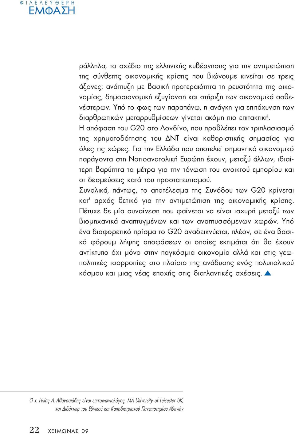 Υπό το φως των παραπάνω, η ανάγκη για επιτάχυνση των διαρθρωτικών µεταρρυθµίσεων γίνεται ακόµη πιο επιτακτική.