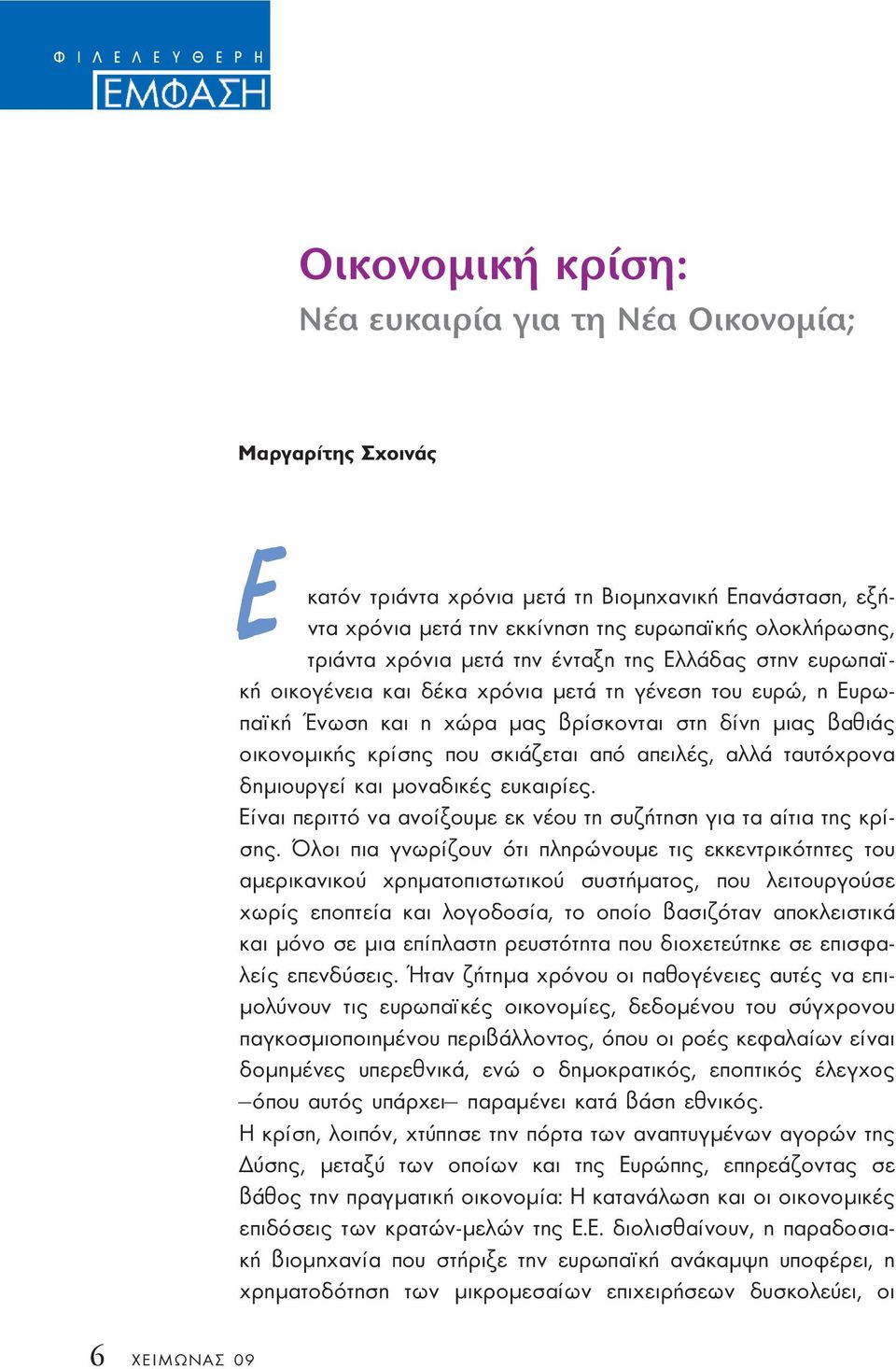 κρίσης που σκιάζεται από απειλές, αλλά ταυτόχρονα δηµιουργεί και µοναδικές ευκαιρίες. Είναι περιττό να ανοίξουµε εκ νέου τη συζήτηση για τα αίτια της κρίσης.