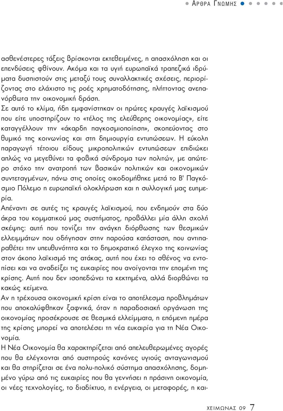 Σε αυτό το κλίµα, ήδη εµφανίστηκαν οι πρώτες κραυγές λα κισµού που είτε υποστηρίζουν το «τέλος της ελεύθερης οικονοµίας», είτε καταγγέλλουν την «άκαρδη παγκοσµιοποίηση», σκοπεύοντας στο θυµικό της