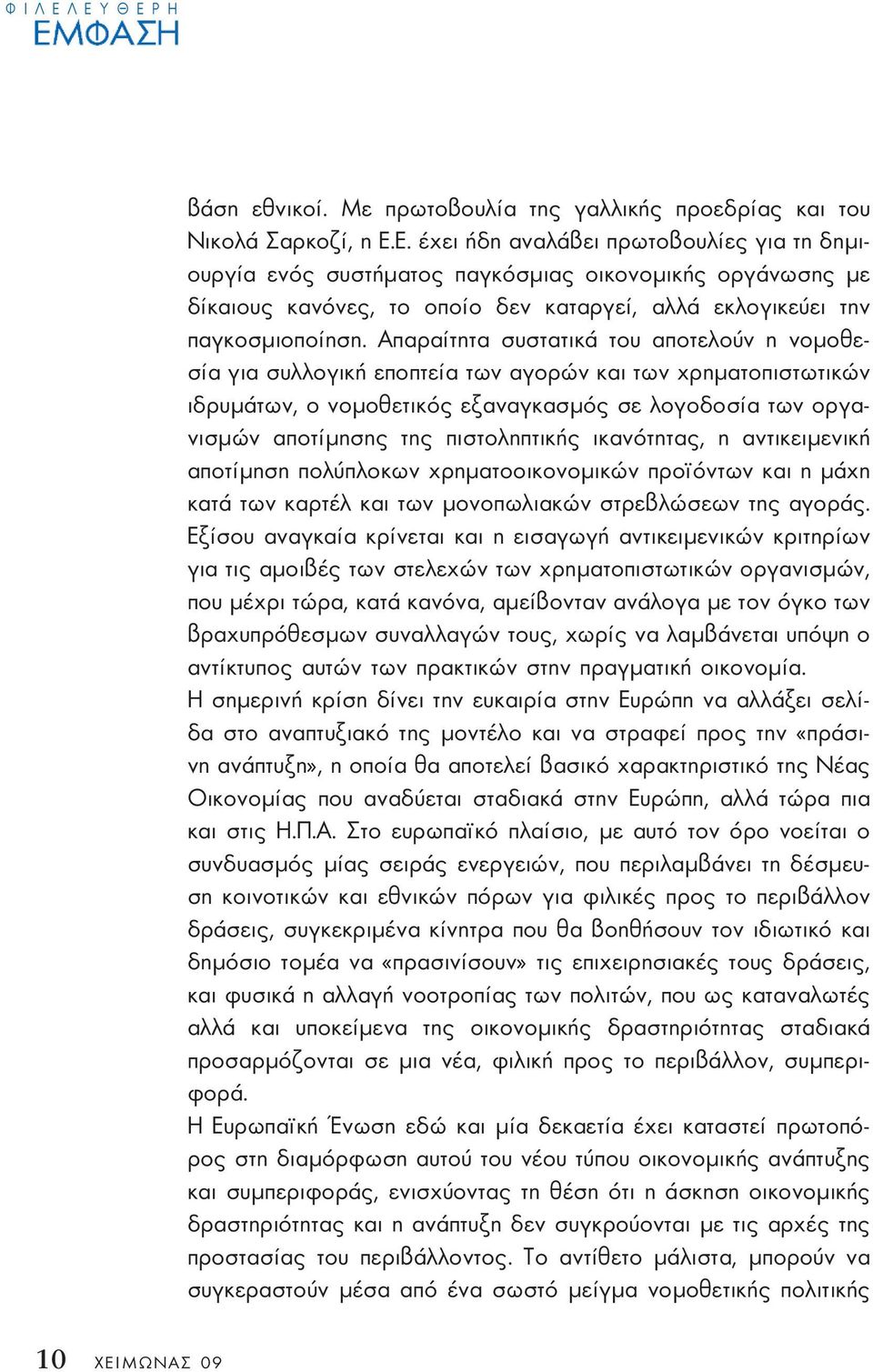 Απαραίτητα συστατικά του αποτελούν η νοµοθεσία για συλλογική εποπτεία των αγορών και των χρηµατοπιστωτικών ιδρυµάτων, ο νοµοθετικός εξαναγκασµός σε λογοδοσία των οργανισµών αποτίµησης της