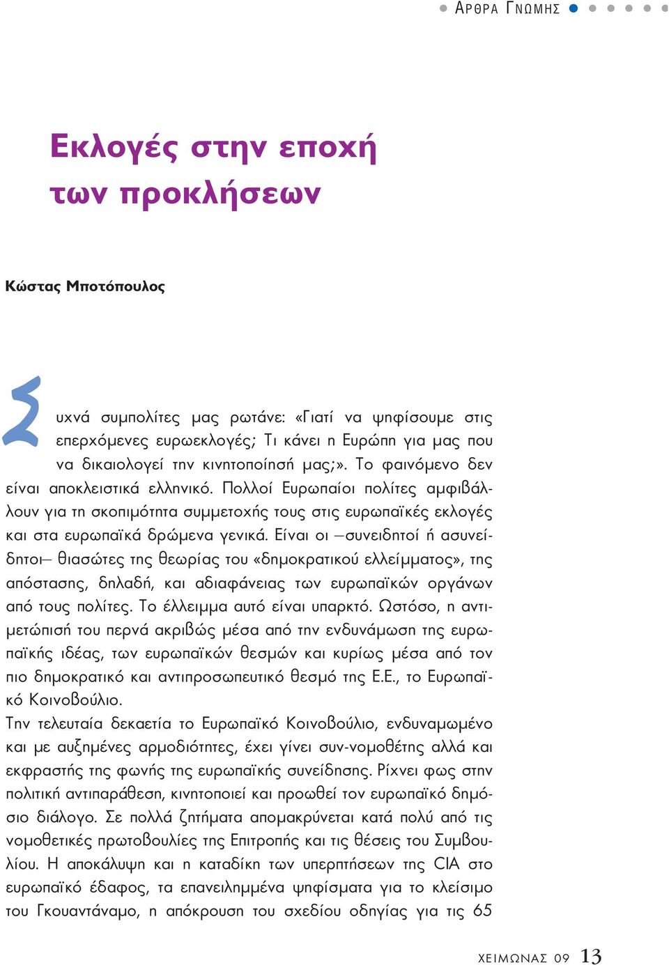 Είναι οι συνειδητοί ή ασυνείδητοι θιασώτες της θεωρίας του «δηµοκρατικού ελλείµµατος», της απόστασης, δηλαδή, και αδιαφάνειας των ευρωπα κών οργάνων από τους πολίτες. Το έλλειµµα αυτό είναι υπαρκτό.