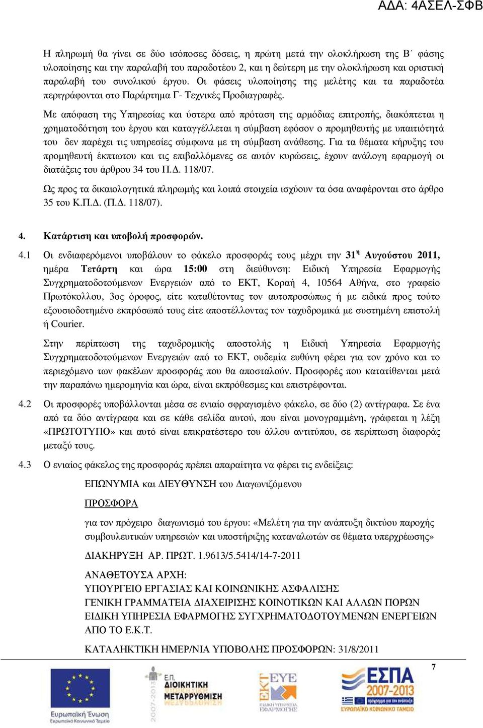 Με απόφαση της Υπηρεσίας και ύστερα από πρόταση της αρµόδιας επιτροπής, διακόπτεται η χρηµατοδότηση του έργου και καταγγέλλεται η σύµβαση εφόσον ο προµηθευτής µε υπαιτιότητά του δεν παρέχει τις